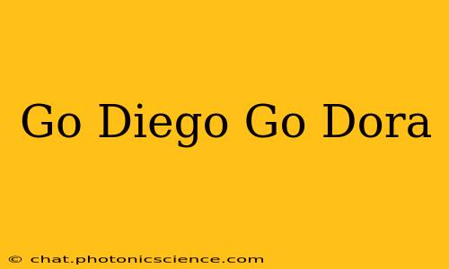 Go Diego Go Dora