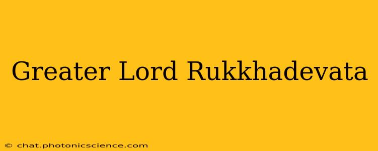 Greater Lord Rukkhadevata