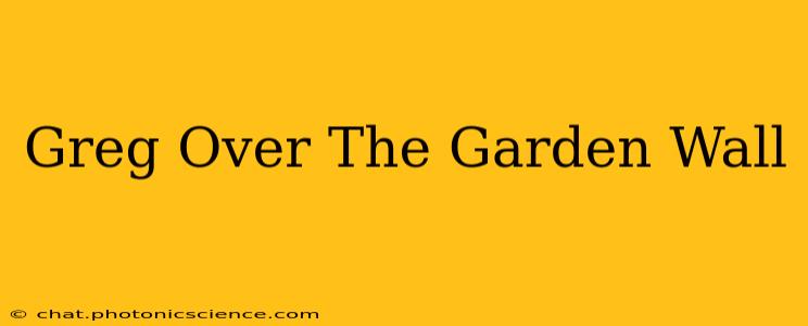 Greg Over The Garden Wall