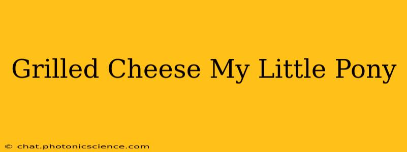Grilled Cheese My Little Pony