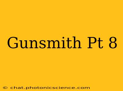 Gunsmith Pt 8