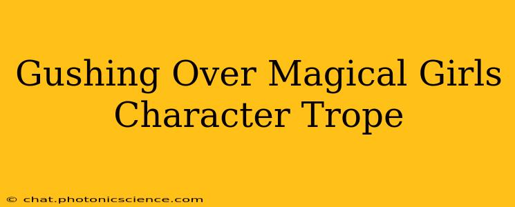 Gushing Over Magical Girls Character Trope