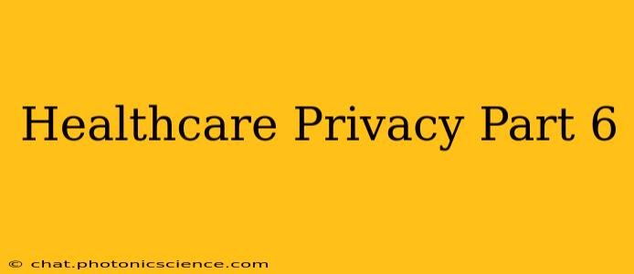 Healthcare Privacy Part 6
