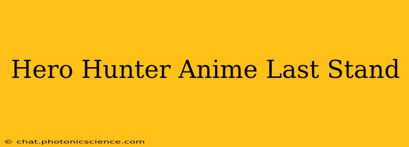 Hero Hunter Anime Last Stand