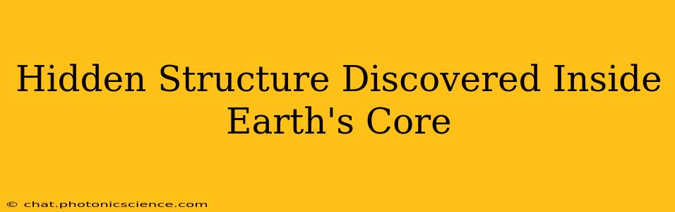 Hidden Structure Discovered Inside Earth's Core
