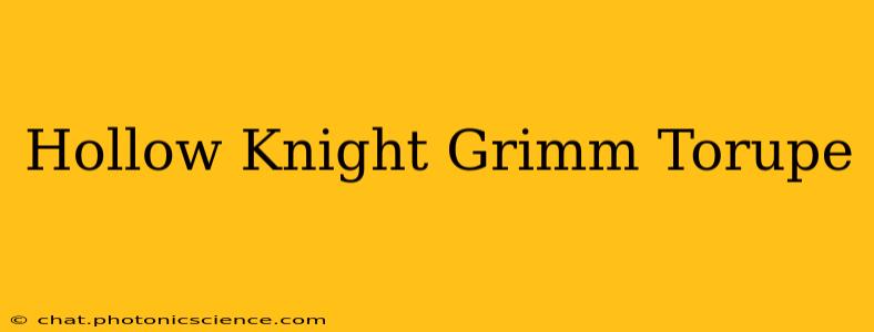 Hollow Knight Grimm Torupe