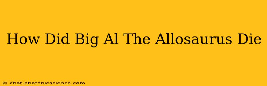How Did Big Al The Allosaurus Die