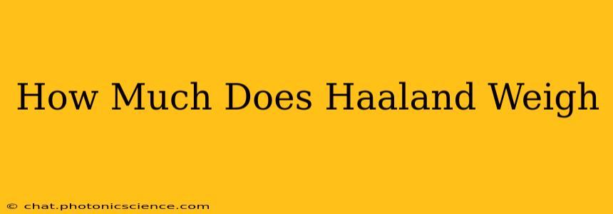 How Much Does Haaland Weigh
