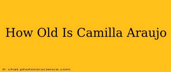 How Old Is Camilla Araujo