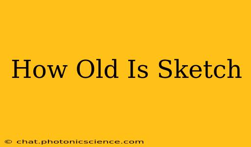 How Old Is Sketch