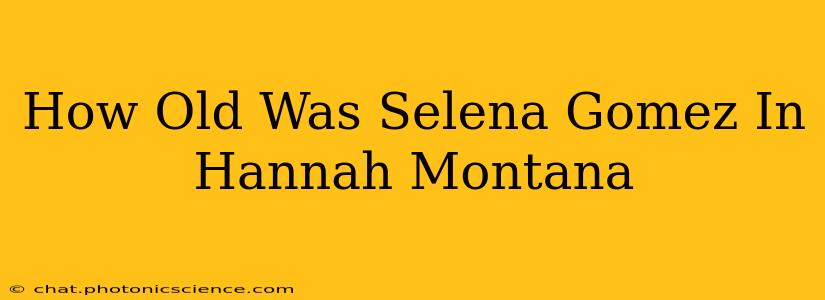 How Old Was Selena Gomez In Hannah Montana