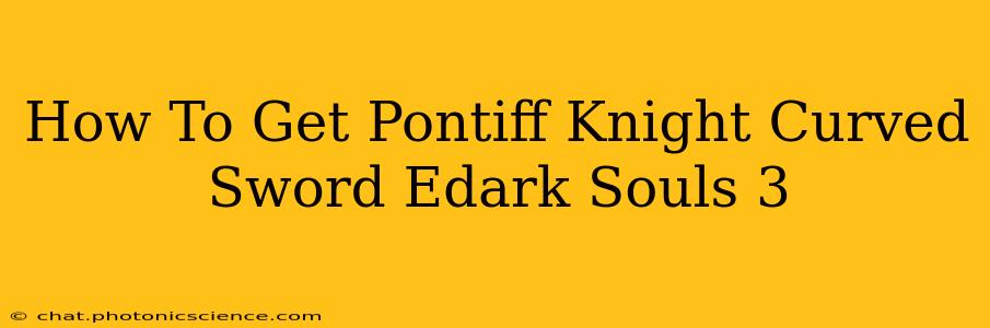 How To Get Pontiff Knight Curved Sword Edark Souls 3