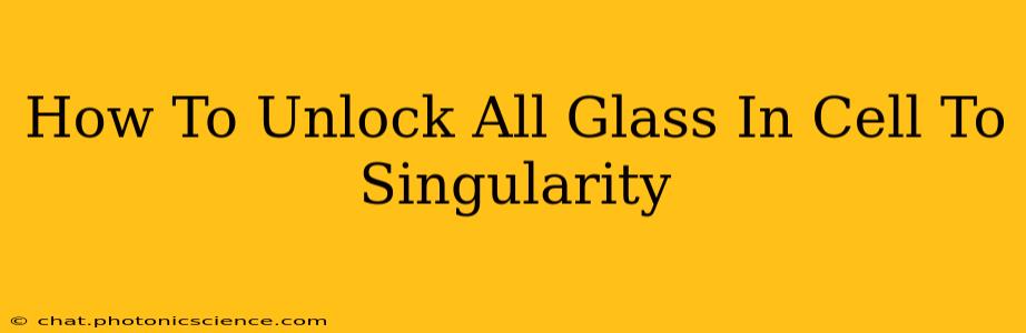 How To Unlock All Glass In Cell To Singularity