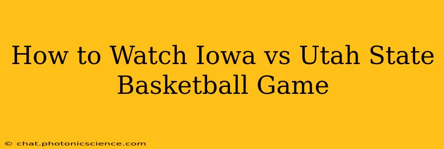 How to Watch Iowa vs Utah State Basketball Game