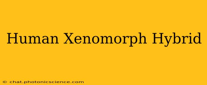 Human Xenomorph Hybrid