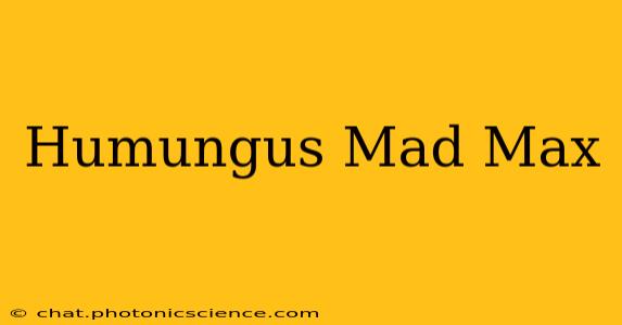 Humungus Mad Max