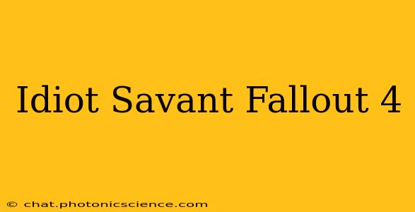 Idiot Savant Fallout 4