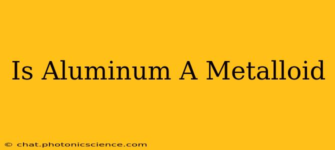 Is Aluminum A Metalloid