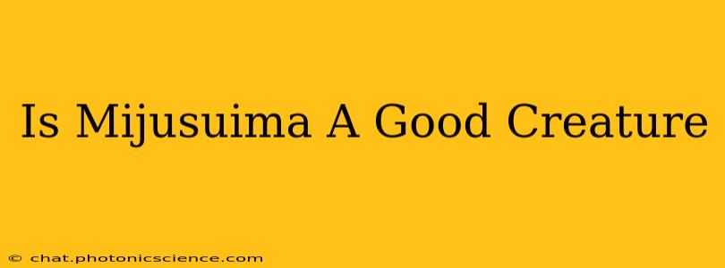 Is Mijusuima A Good Creature