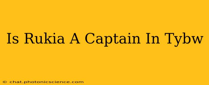 Is Rukia A Captain In Tybw