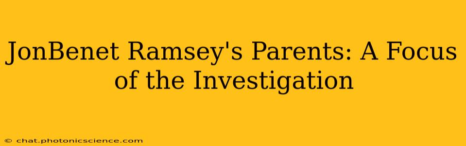 JonBenet Ramsey's Parents: A Focus of the Investigation