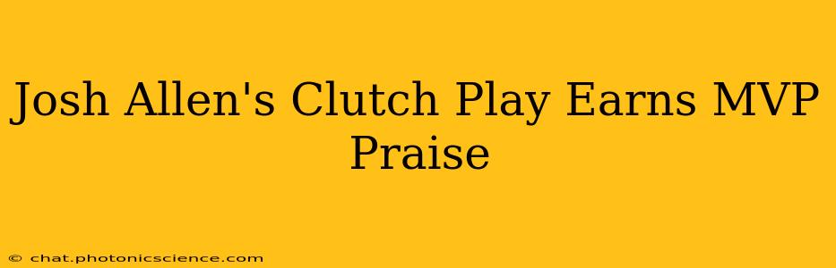 Josh Allen's Clutch Play Earns MVP Praise