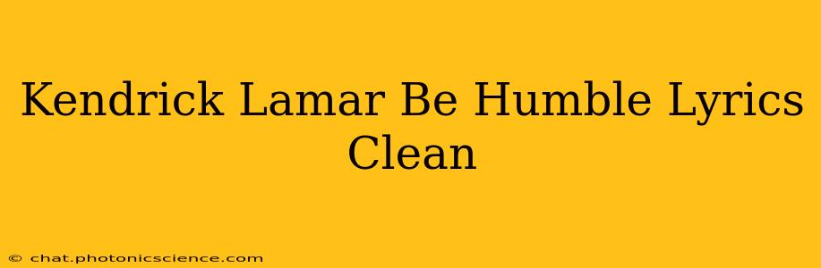 Kendrick Lamar Be Humble Lyrics Clean