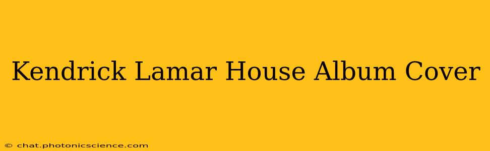 Kendrick Lamar House Album Cover