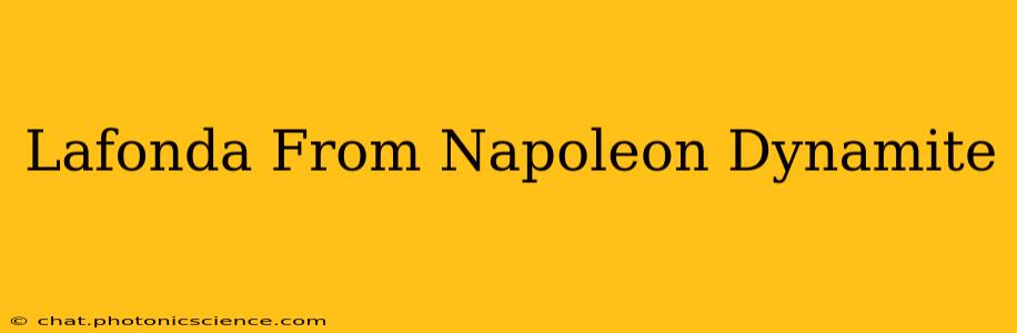 Lafonda From Napoleon Dynamite