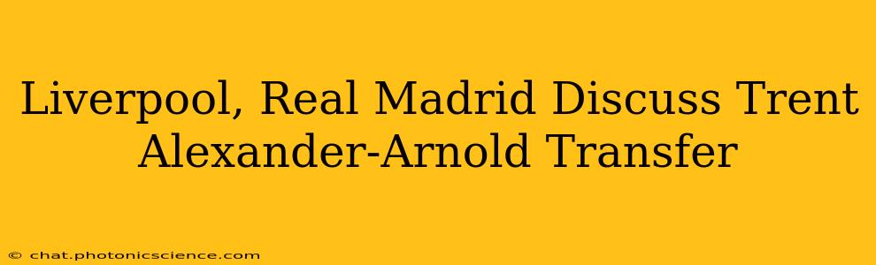 Liverpool, Real Madrid Discuss Trent Alexander-Arnold Transfer