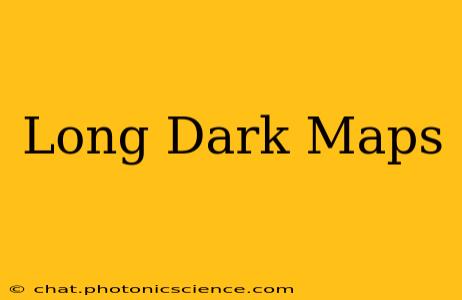 Long Dark Maps