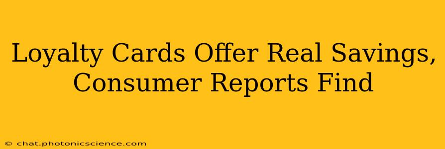Loyalty Cards Offer Real Savings, Consumer Reports Find