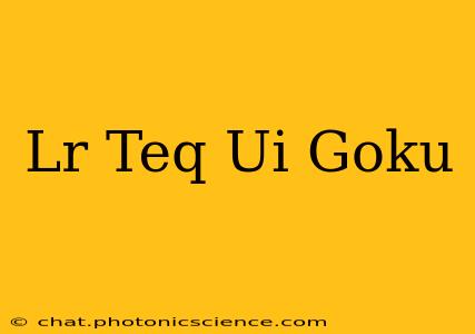 Lr Teq Ui Goku