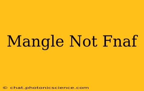Mangle Not Fnaf