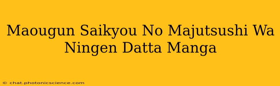 Maougun Saikyou No Majutsushi Wa Ningen Datta Manga