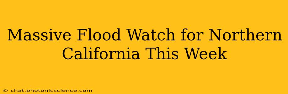 Massive Flood Watch for Northern California This Week