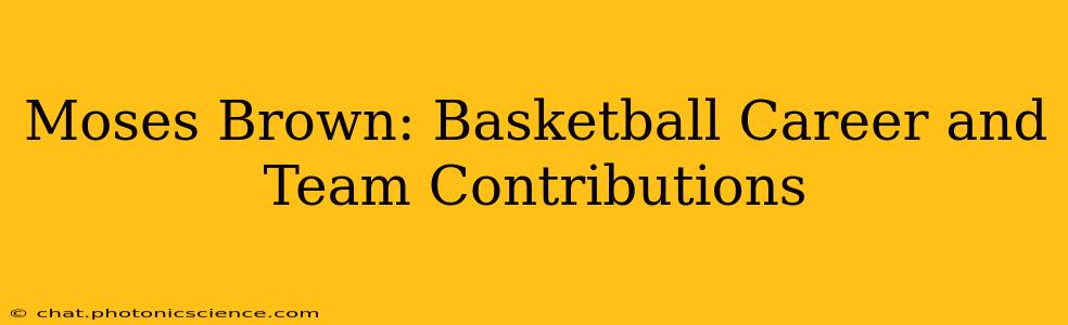 Moses Brown: Basketball Career and Team Contributions