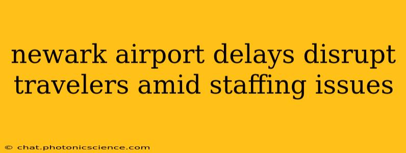 newark airport delays disrupt travelers amid staffing issues