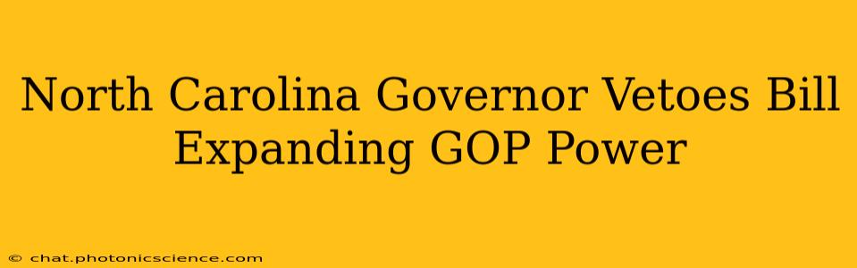 North Carolina Governor Vetoes Bill Expanding GOP Power