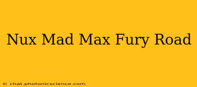 Nux Mad Max Fury Road