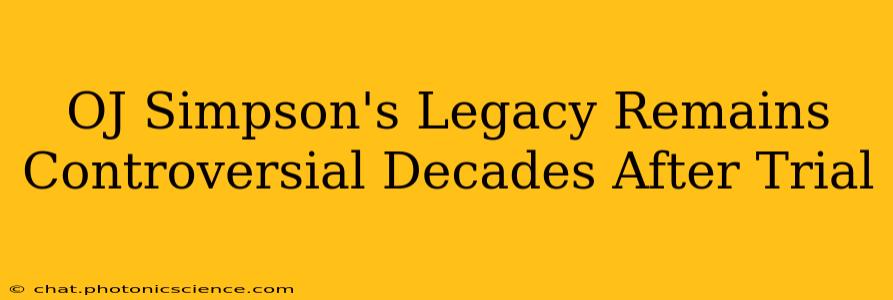 OJ Simpson's Legacy Remains Controversial Decades After Trial