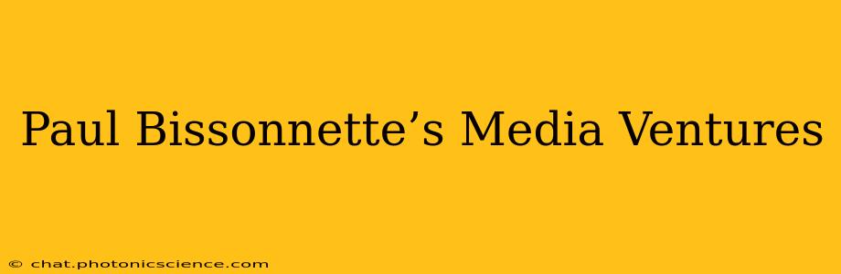 Paul Bissonnette’s Media Ventures