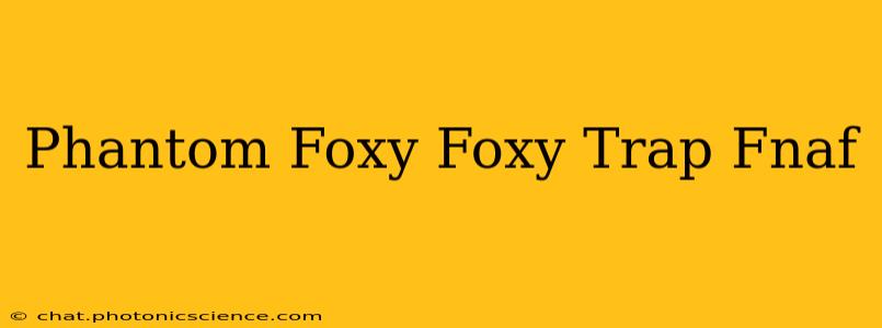 Phantom Foxy Foxy Trap Fnaf