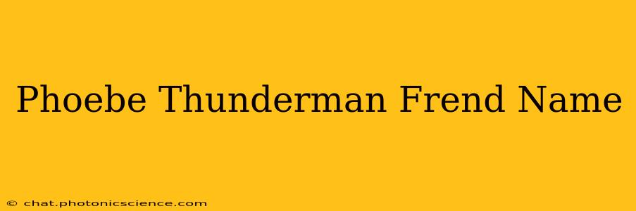 Phoebe Thunderman Frend Name