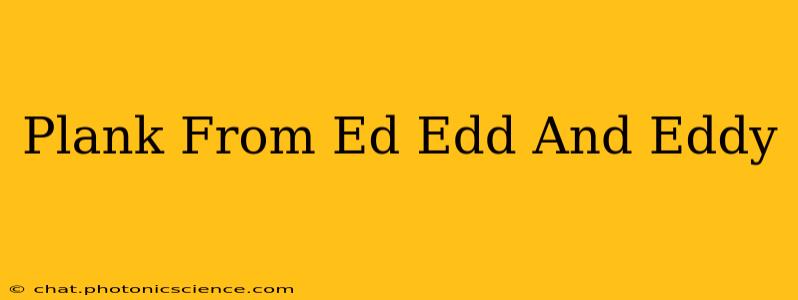 Plank From Ed Edd And Eddy