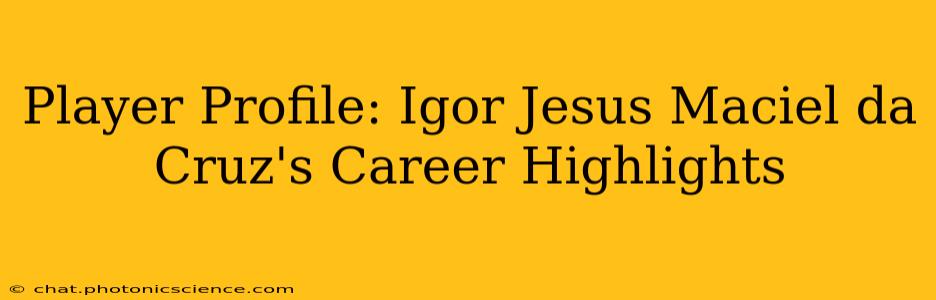 Player Profile: Igor Jesus Maciel da Cruz's Career Highlights