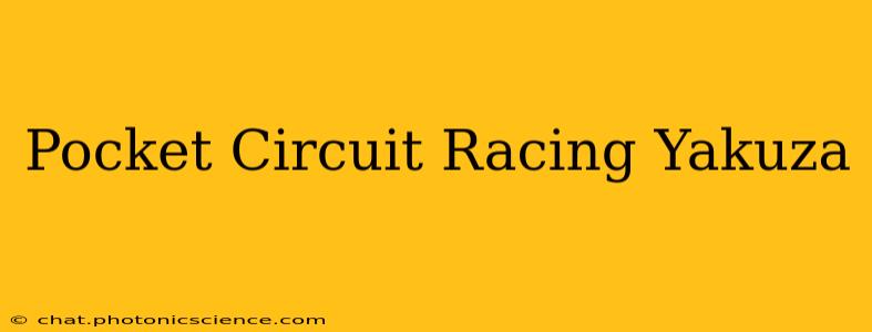 Pocket Circuit Racing Yakuza