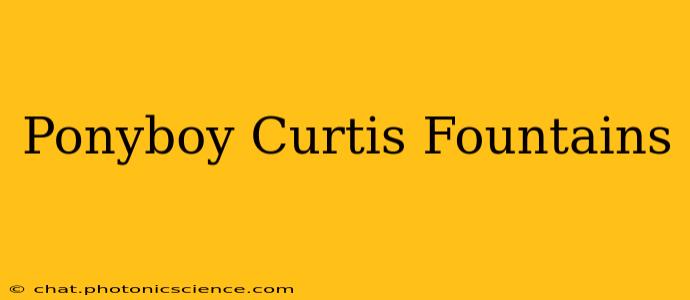 Ponyboy Curtis Fountains
