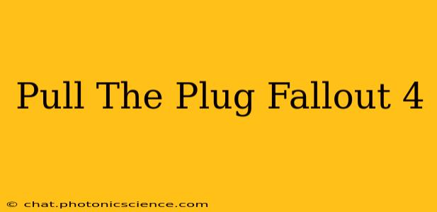 Pull The Plug Fallout 4