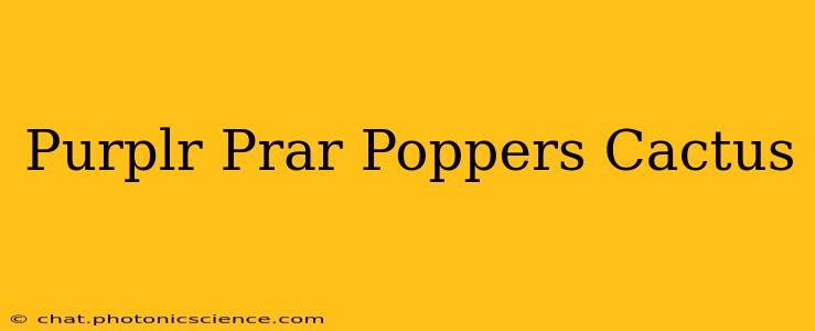 Purplr Prar Poppers Cactus